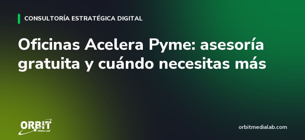 Oficinas Acelera Pyme: asesoría gratuita y cuándo necesitas más