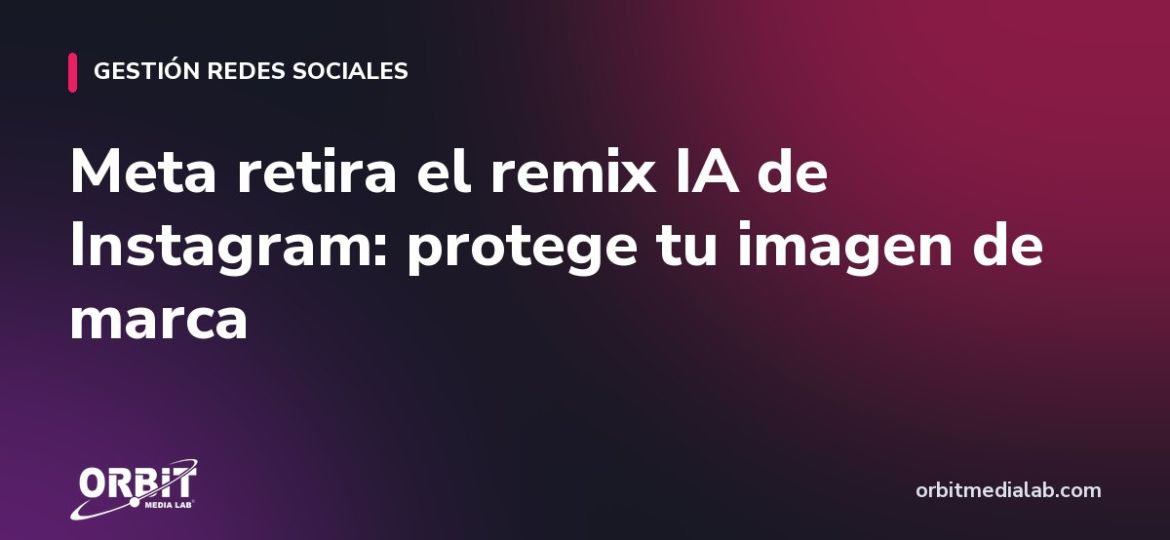 Meta retira el remix IA de Instagram: protege tu imagen de marca