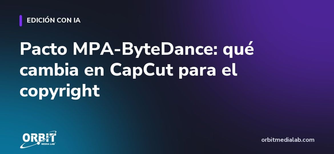Pacto MPA-ByteDance: qué cambia en CapCut para el copyright