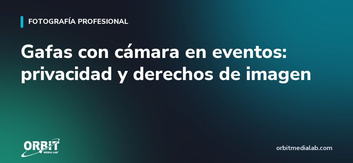 Gafas con cámara en eventos: privacidad y derechos de imagen