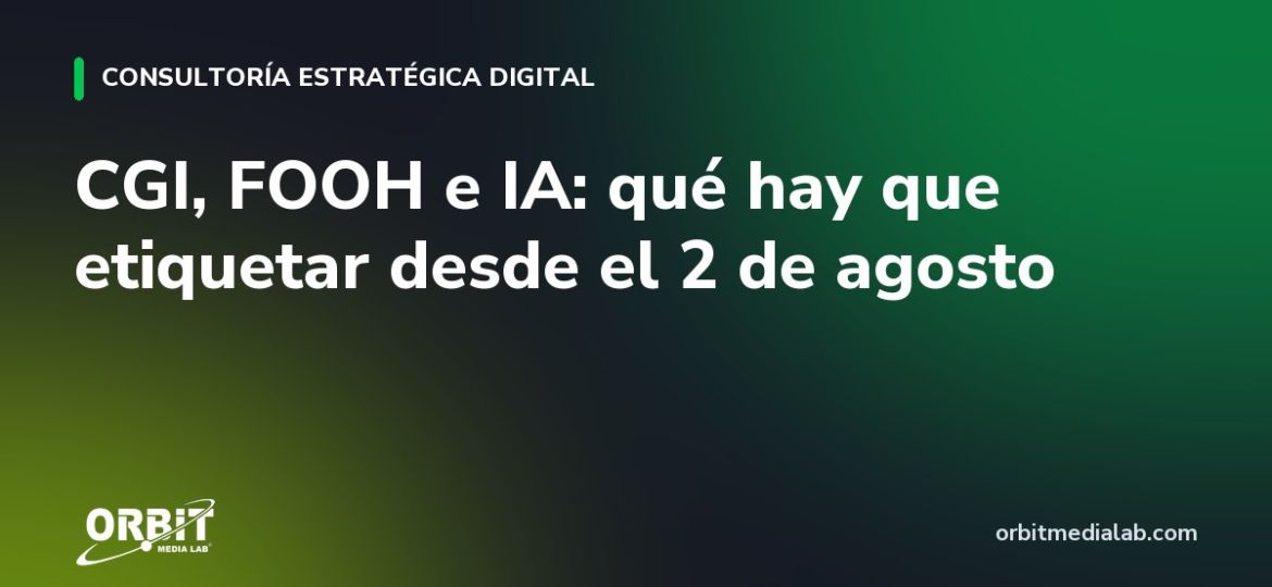 CGI, FOOH e IA: qué hay que etiquetar desde el 2 de agosto