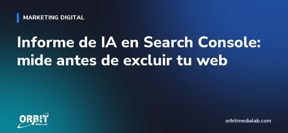 Informe de IA en Search Console: mide antes de excluir tu web