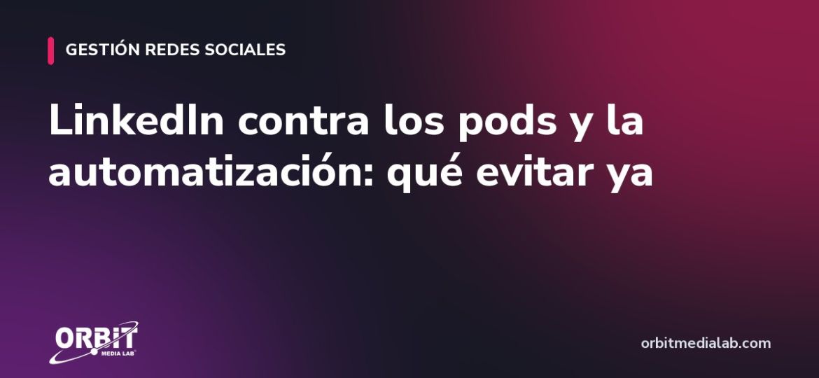 LinkedIn contra los pods y la automatización: qué evitar ya