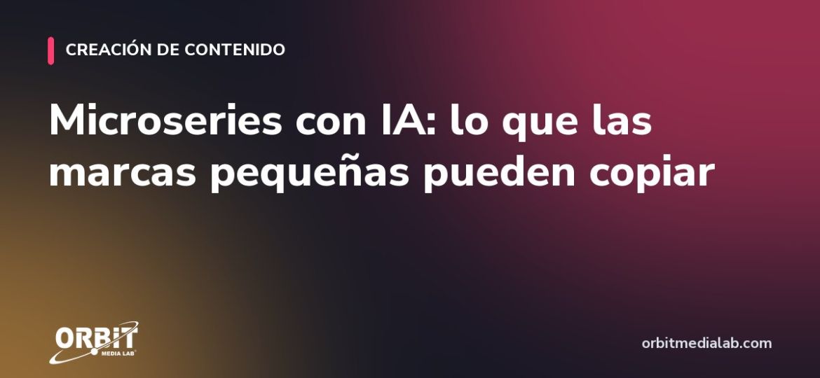 Microseries con IA: lo que las marcas pequeñas pueden copiar