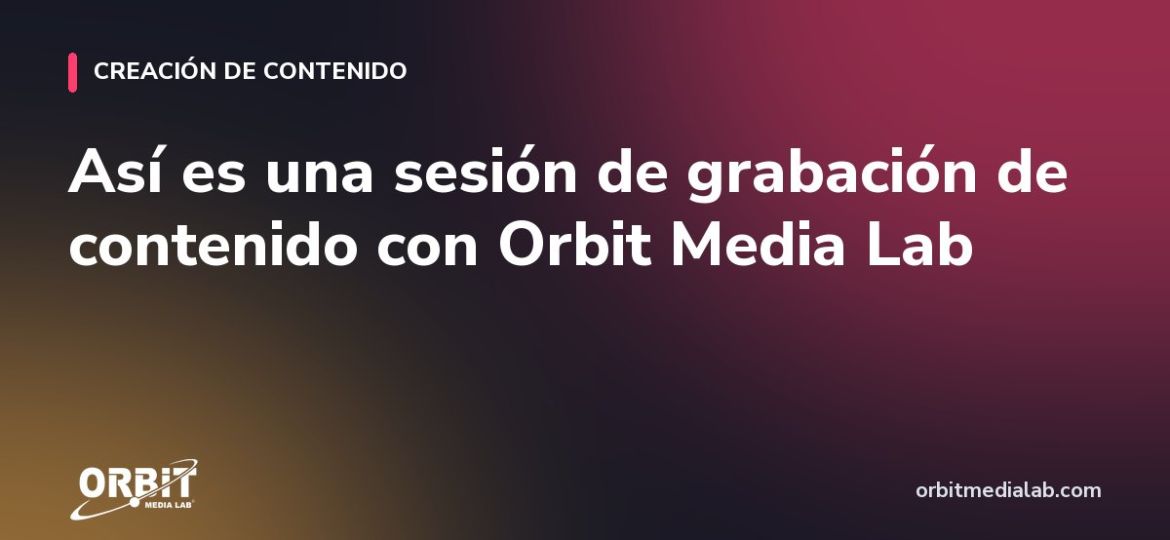 Así es una sesión de grabación de contenido con Orbit Media Lab